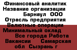 Финансовый аналитик › Название организации ­ MD-Trade-Барнаул, ООО › Отрасль предприятия ­ Валютные операции › Минимальный оклад ­ 50 000 - Все города Работа » Вакансии   . Самарская обл.,Сызрань г.
